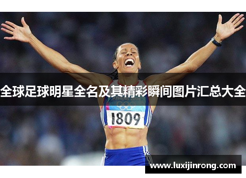 全球足球明星全名及其精彩瞬间图片汇总大全